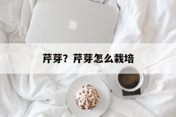 芹芽？芹芽怎么栽培-第1张图片-