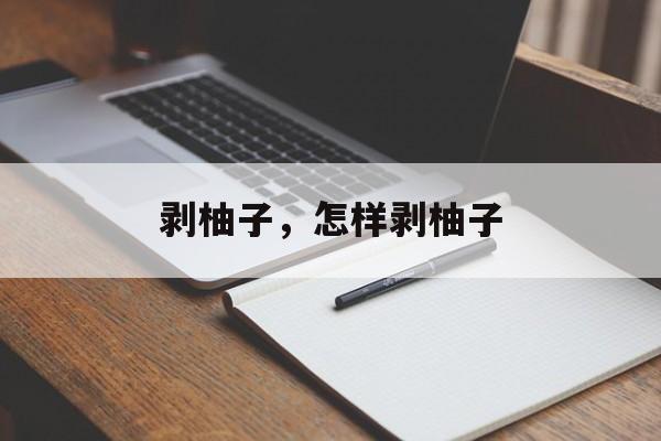 剥柚子，怎样剥柚子-第1张图片-