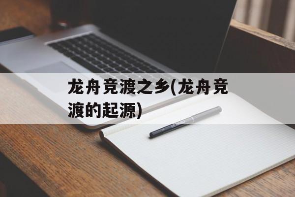 龙舟竞渡之乡(龙舟竞渡的起源)-第1张图片-