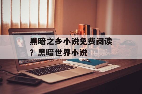 黑暗之乡小说免费阅读？黑暗世界小说-第1张图片-