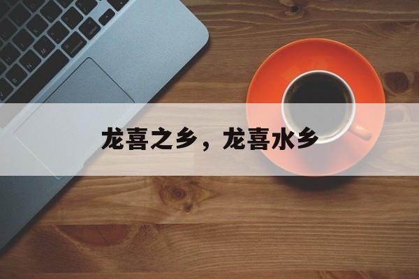 龙喜之乡，龙喜水乡-第1张图片-