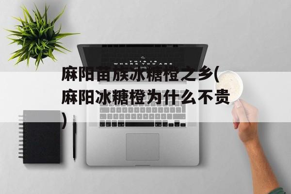 麻阳苗族冰糖橙之乡(麻阳冰糖橙为什么不贵)-第1张图片-