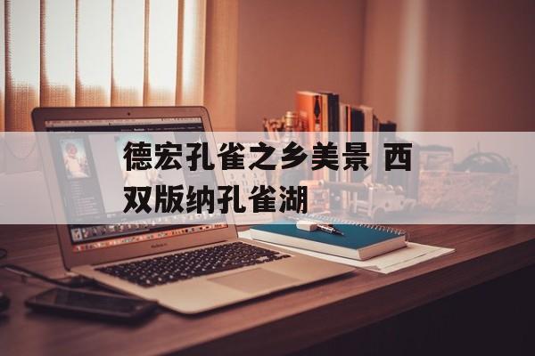 德宏孔雀之乡美景 西双版纳孔雀湖-第1张图片-