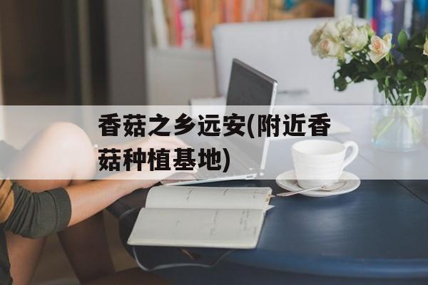 香菇之乡远安(附近香菇种植基地)-第1张图片-