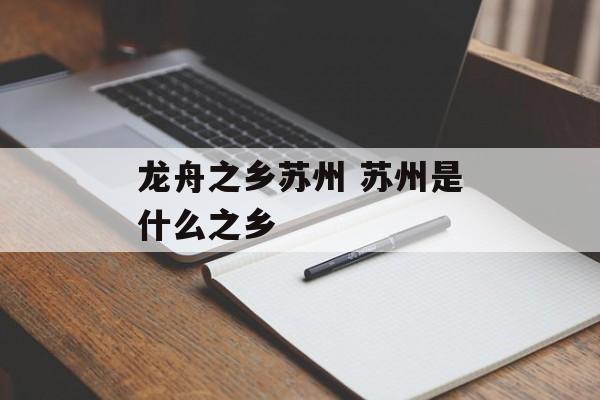 龙舟之乡苏州 苏州是什么之乡-第1张图片-