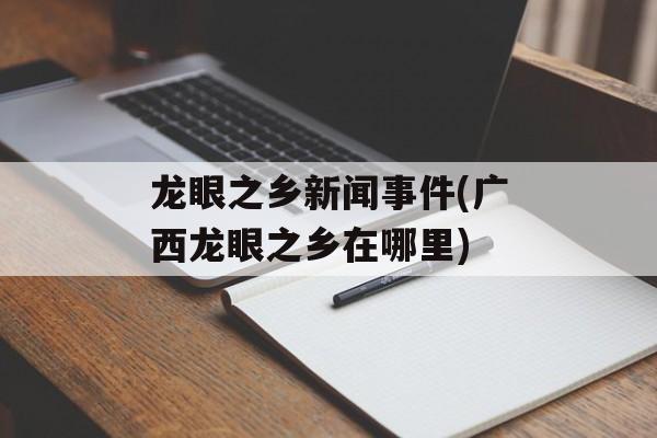 龙眼之乡新闻事件(广西龙眼之乡在哪里)-第1张图片-