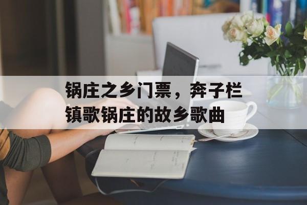 锅庄之乡门票，奔子栏镇歌锅庄的故乡歌曲-第1张图片-
