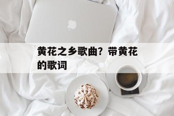 黄花之乡歌曲？带黄花的歌词-第1张图片-