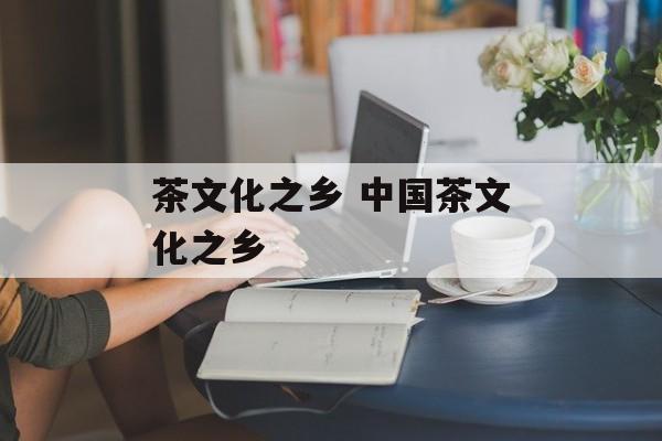 茶文化之乡 中国茶文化之乡-第1张图片-