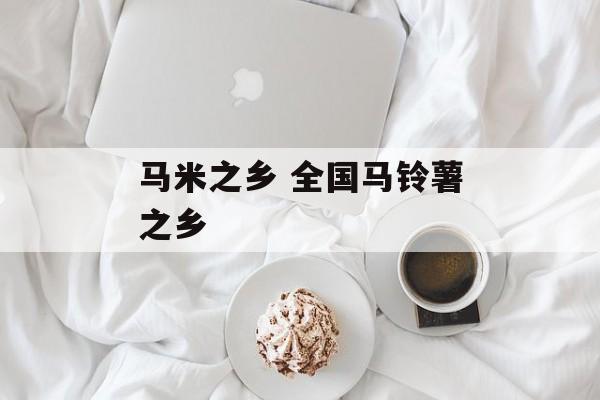 马米之乡 全国马铃薯之乡-第1张图片-