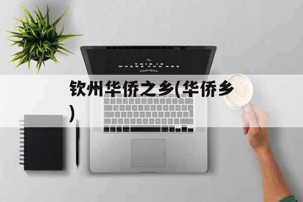 钦州华侨之乡(华侨乡)-第1张图片-