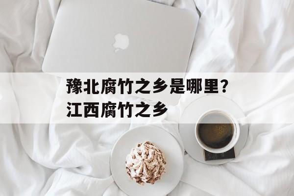 豫北腐竹之乡是哪里？江西腐竹之乡-第1张图片-