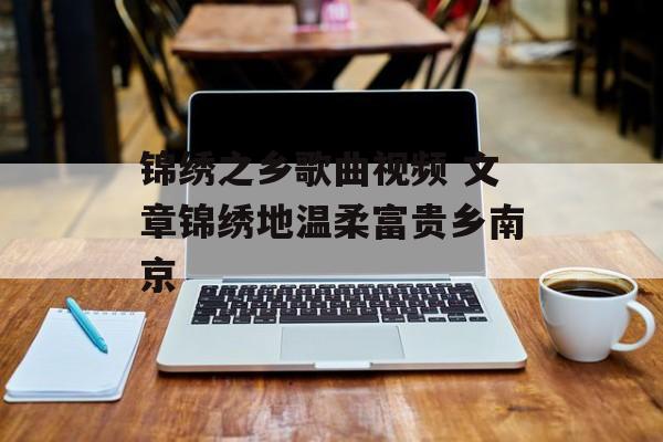 锦绣之乡歌曲视频 文章锦绣地温柔富贵乡南京-第1张图片-