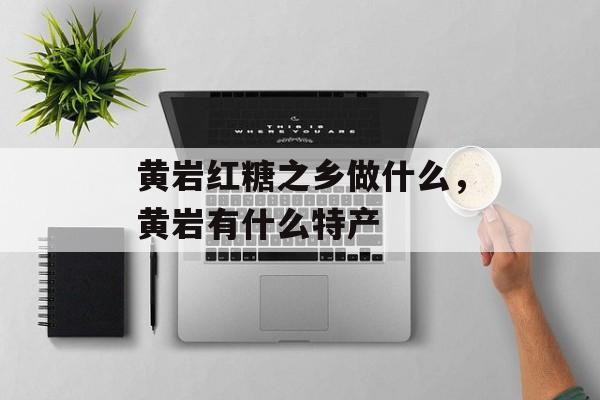 黄岩红糖之乡做什么，黄岩有什么特产-第1张图片-