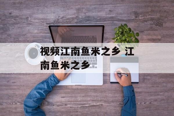 视频江南鱼米之乡 江南鱼米之乡-第1张图片-