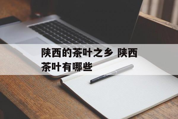 陕西的茶叶之乡 陕西茶叶有哪些-第1张图片-