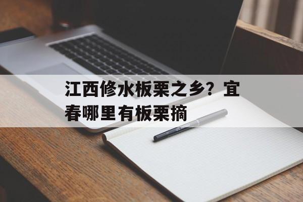 江西修水板栗之乡？宜春哪里有板栗摘-第1张图片-