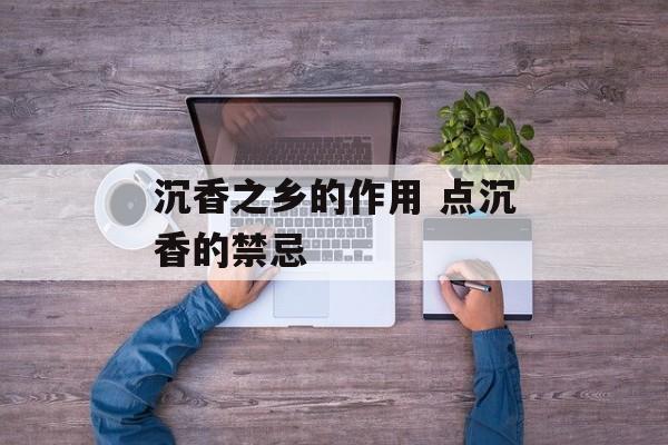 沉香之乡的作用 点沉香的禁忌-第1张图片-
