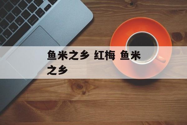 鱼米之乡 红梅 鱼米之乡-第1张图片-