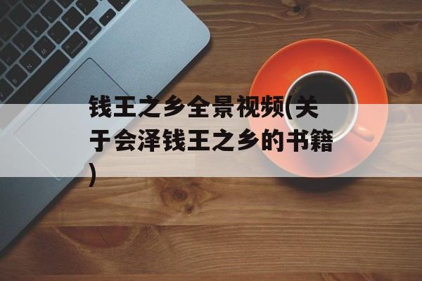 钱王之乡全景视频(关于会泽钱王之乡的书籍)-第1张图片-