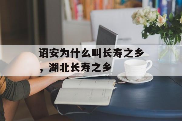 诏安为什么叫长寿之乡，湖北长寿之乡-第1张图片-