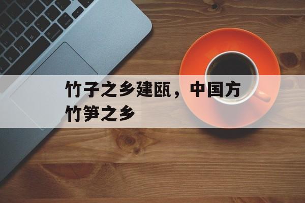 竹子之乡建瓯，中国方竹笋之乡-第1张图片-
