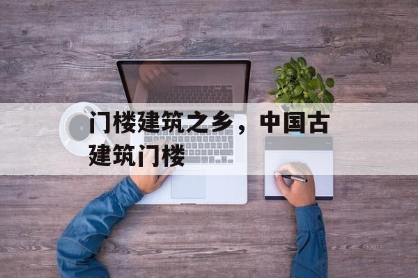 门楼建筑之乡，中国古建筑门楼-第1张图片-