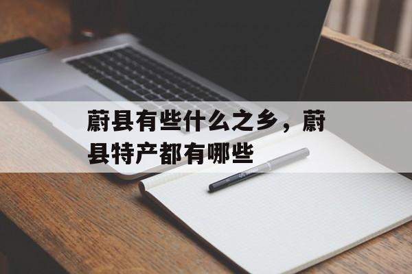 蔚县有些什么之乡，蔚县特产都有哪些-第1张图片-