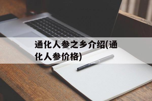 通化人参之乡介绍(通化人参价格)-第1张图片-