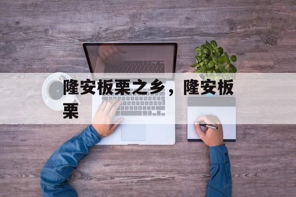 隆安板栗之乡，隆安板栗-第1张图片-
