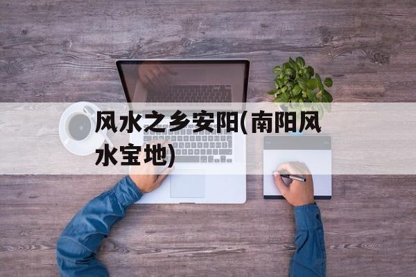 风水之乡安阳(南阳风水宝地)-第1张图片-
