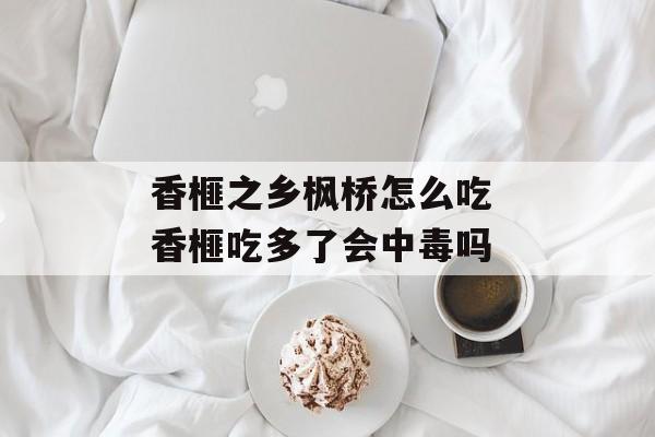 香榧之乡枫桥怎么吃 香榧吃多了会中毒吗-第1张图片-