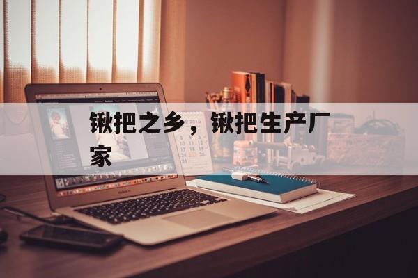 锹把之乡，锹把生产厂家-第1张图片-