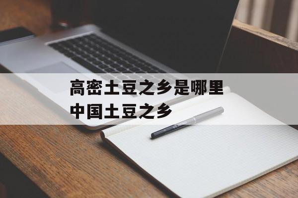 高密土豆之乡是哪里 中国土豆之乡-第1张图片-