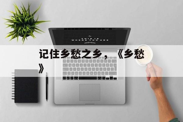 记住乡愁之乡，《乡愁》-第1张图片-