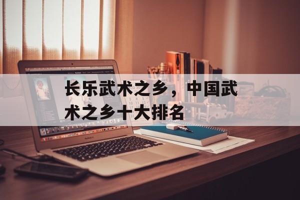 长乐武术之乡，中国武术之乡十大排名-第1张图片-