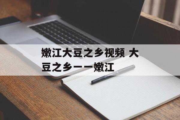 嫩江大豆之乡视频 大豆之乡一一嫩江-第1张图片-