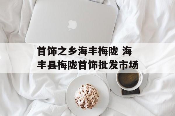 首饰之乡海丰梅陇 海丰县梅陇首饰批发市场-第1张图片-