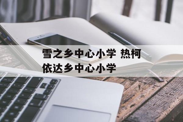雪之乡中心小学 热柯依达乡中心小学-第1张图片-