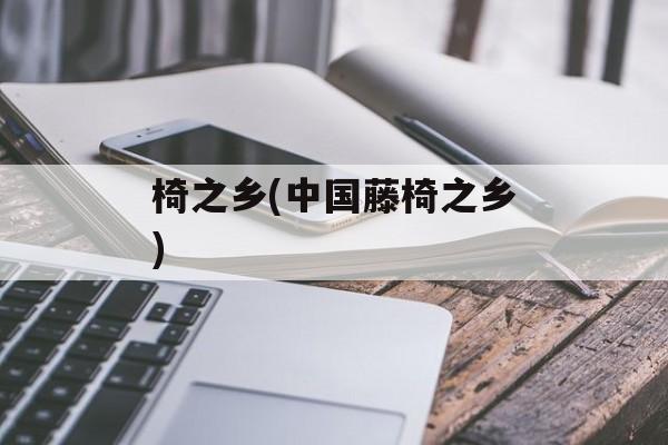 椅之乡(中国藤椅之乡)-第1张图片-