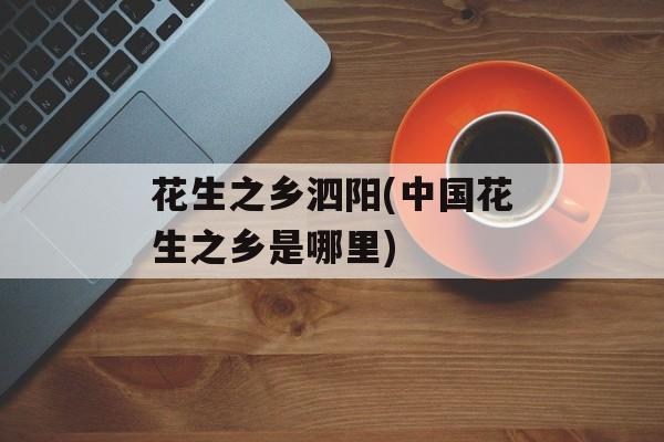 花生之乡泗阳(中国花生之乡是哪里)-第1张图片-