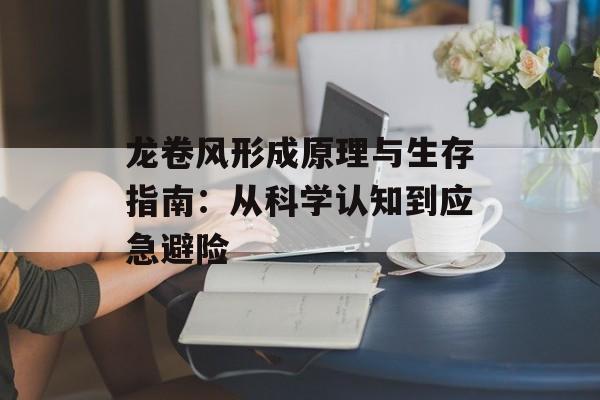 龙卷风形成原理与生存指南:从科学认知到应急避险-第1张图片- 龙卷风形成原理与生存指南:从科学认知到应急避险-第1张图片-