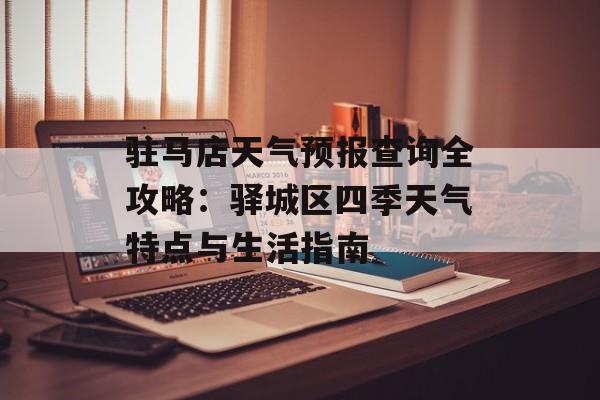 驻马店天气预报查询全攻略:驿城区四季天气特点与生活指南-第1张图片- 驻马店天气预报查询全攻略:驿城区四季天气特点与生活指南-第1张图片-