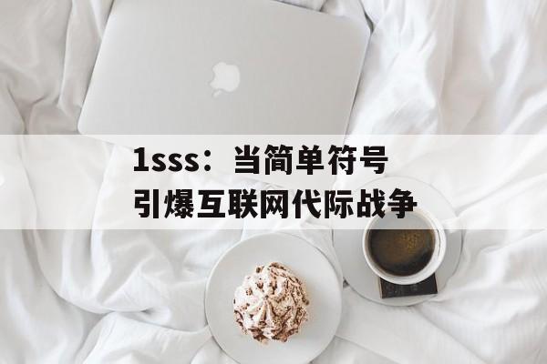 1sss:当简单符号引爆互联网代际战争-第1张图片- 1sss:当简单符号引爆互联网代际战争-第1张图片-