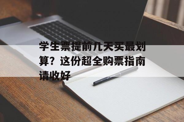 学生票提前几天买最划算?这份超全购票指南请收好-第1张图片- 学生票提前几天买最划算?这份超全购票指南请收好-第1张图片-