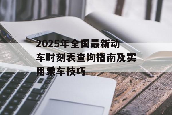 2025年全国最新动车时刻表查询指南及实用乘车技巧-第1张图片- 2025年全国最新动车时刻表查询指南及实用乘车技巧-第1张图片-