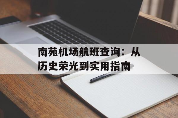 南苑机场航班查询:从历史荣光到实用指南-第1张图片- 南苑机场航班查询:从历史荣光到实用指南-第1张图片-