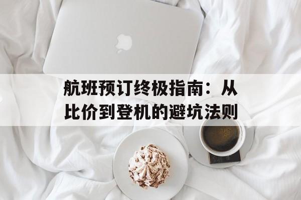 航班预订终极指南:从比价到登机的避坑法则-第1张图片- 航班预订终极指南:从比价到登机的避坑法则-第1张图片-