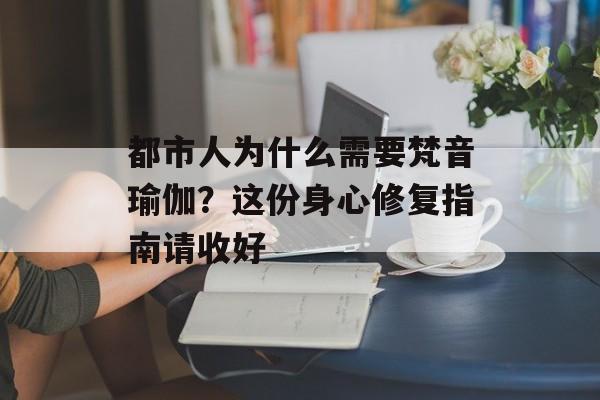 都市人为什么需要梵音瑜伽?这份身心修复指南请收好-第1张图片- 都市人为什么需要梵音瑜伽?这份身心修复指南请收好-第1张图片-