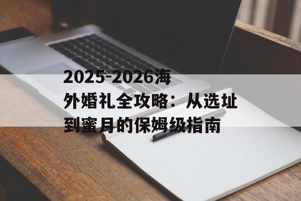 2025-2026海外婚礼全攻略:从选址到蜜月的保姆级指南-第1张图片- 2025-2026海外婚礼全攻略:从选址到蜜月的保姆级指南-第1张图片-